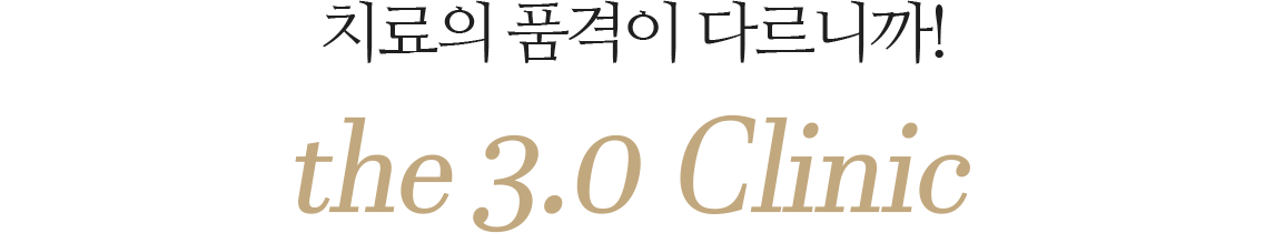 치료의 품격이 다르니까! the 3.0 Clinic